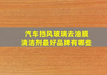 汽车挡风玻璃去油膜清洁剂最好品牌有哪些