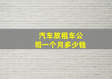 汽车放租车公司一个月多少钱