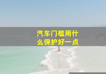 汽车门槛用什么保护好一点