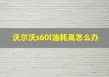 沃尔沃s60l油耗高怎么办