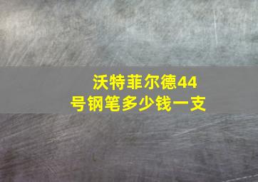 沃特菲尔德44号钢笔多少钱一支