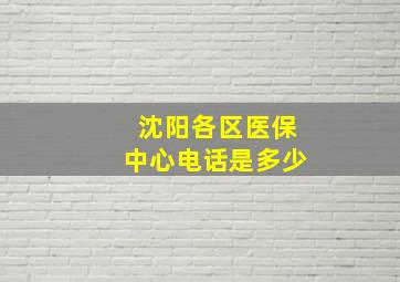 沈阳各区医保中心电话是多少