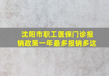 沈阳市职工医保门诊报销政策一年最多报销多这