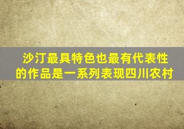 沙汀最具特色也最有代表性的作品是一系列表现四川农村