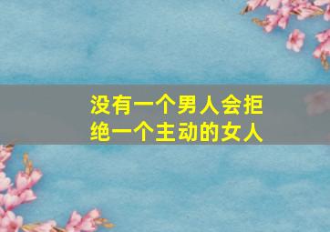 没有一个男人会拒绝一个主动的女人