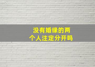 没有婚缘的两个人注定分开吗