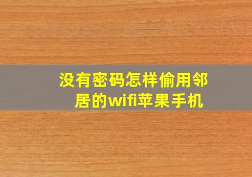 没有密码怎样偷用邻居的wifi苹果手机