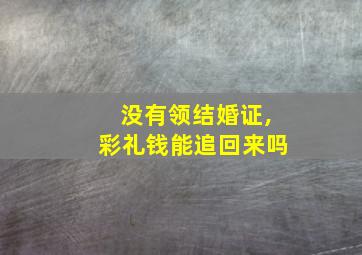 没有领结婚证,彩礼钱能追回来吗