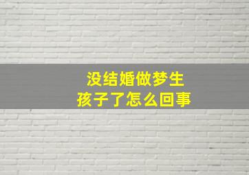 没结婚做梦生孩子了怎么回事