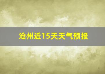 沧州近15天天气预报