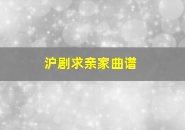 沪剧求亲家曲谱