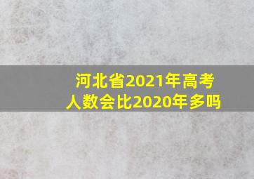 河北省2021年高考人数会比2020年多吗