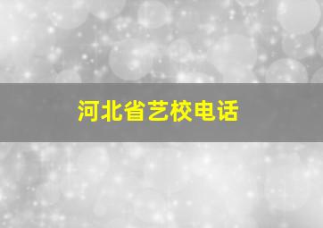 河北省艺校电话