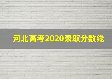 河北高考2020录取分数线