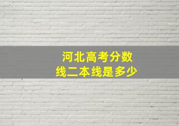 河北高考分数线二本线是多少