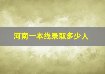 河南一本线录取多少人