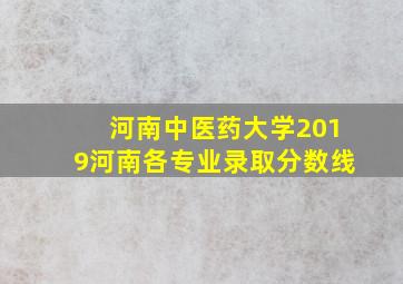 河南中医药大学2019河南各专业录取分数线