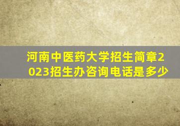 河南中医药大学招生简章2023招生办咨询电话是多少