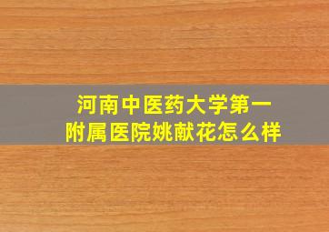 河南中医药大学第一附属医院姚献花怎么样