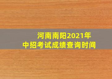 河南南阳2021年中招考试成绩查询时间