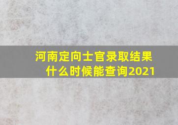 河南定向士官录取结果什么时候能查询2021