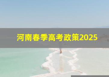 河南春季高考政策2025