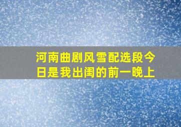 河南曲剧风雪配选段今日是我出闺的前一晚上