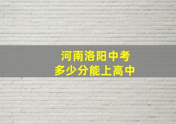 河南洛阳中考多少分能上高中