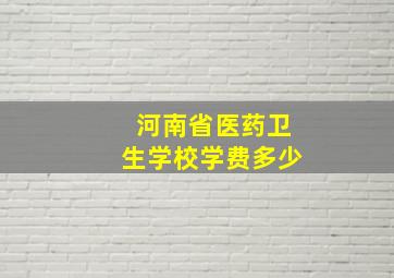 河南省医药卫生学校学费多少