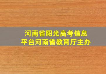 河南省阳光高考信息平台河南省教育厅主办