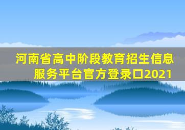 河南省高中阶段教育招生信息服务平台官方登录口2021