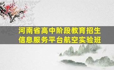 河南省高中阶段教育招生信息服务平台航空实验班