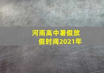 河南高中暑假放假时间2021年