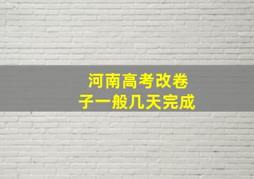 河南高考改卷子一般几天完成