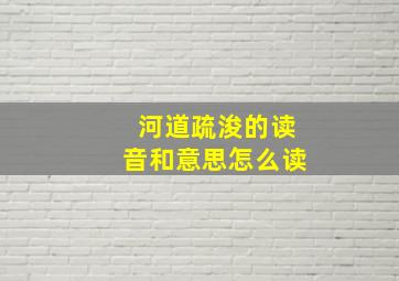 河道疏浚的读音和意思怎么读