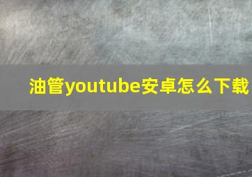 油管youtube安卓怎么下载