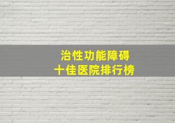 治性功能障碍十佳医院排行榜