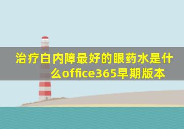 治疗白内障最好的眼药水是什么office365早期版本