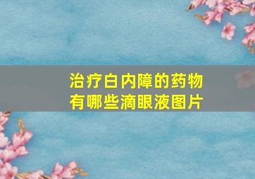 治疗白内障的药物有哪些滴眼液图片