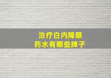 治疗白内障眼药水有哪些牌子