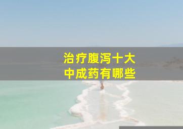 治疗腹泻十大中成药有哪些