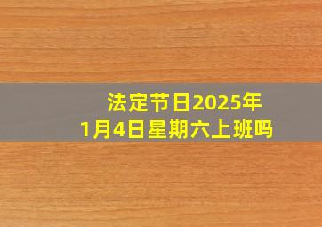 法定节日2025年1月4日星期六上班吗