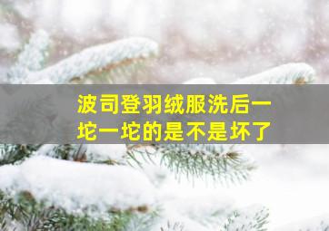 波司登羽绒服洗后一坨一坨的是不是坏了