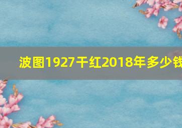 波图1927干红2018年多少钱