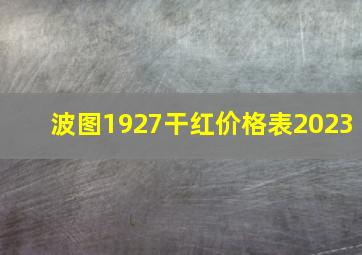 波图1927干红价格表2023