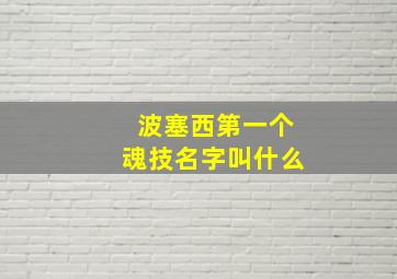 波塞西第一个魂技名字叫什么