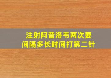 注射阿昔洛韦两次要间隔多长时间打第二针