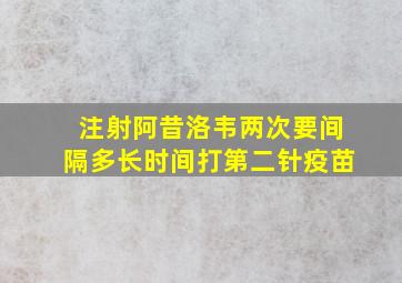 注射阿昔洛韦两次要间隔多长时间打第二针疫苗