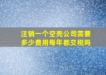 注销一个空壳公司需要多少费用每年都交税吗