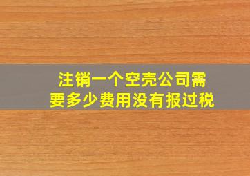 注销一个空壳公司需要多少费用没有报过税